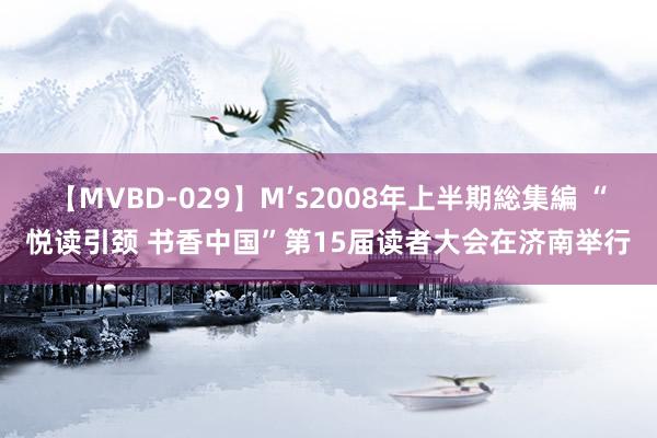 【MVBD-029】M’s2008年上半期総集編 “悦读引颈 书香中国”第15届读者大会在济南举行