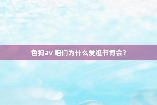 色狗av 咱们为什么爱逛书博会？