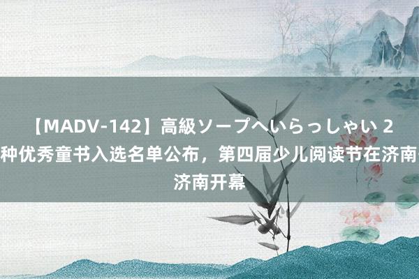 【MADV-142】高級ソープへいらっしゃい 25 百种优秀童书入选名单公布，第四届少儿阅读节在济南开幕