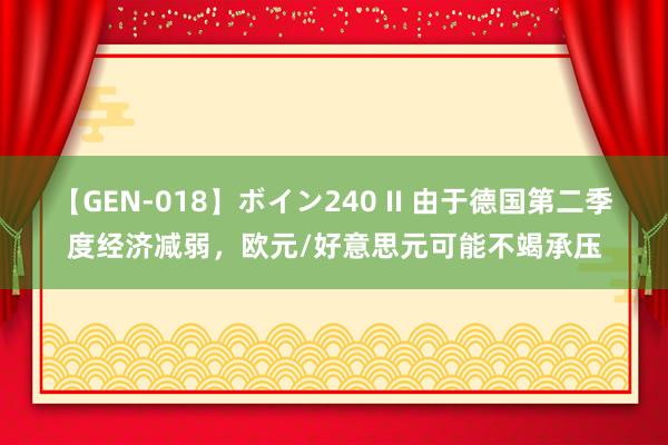 【GEN-018】ボイン240 II 由于德国第二季度经济减弱，欧元/好意思元可能不竭承压