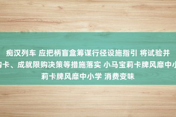 痴汉列车 应把柄盲盒筹谋行径设施指引 将试验并监督实名制购卡、成就限购决策等措施落实 小马宝莉卡牌风靡中小学 消费变味