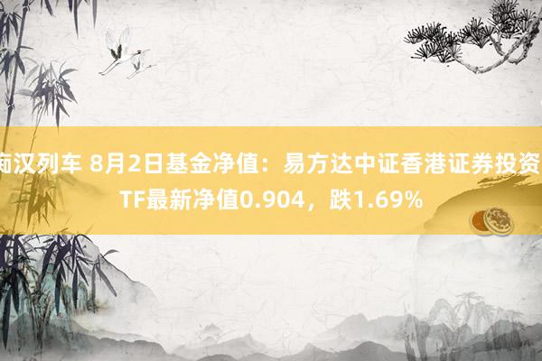 痴汉列车 8月2日基金净值：易方达中证香港证券投资ETF最新净值0.904，跌1.69%