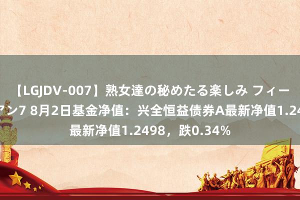 【LGJDV-007】熟女達の秘めたる楽しみ フィーリングレズビアン7 8月2日基金净值：兴全恒益债券A最新净值1.2498，跌0.34%