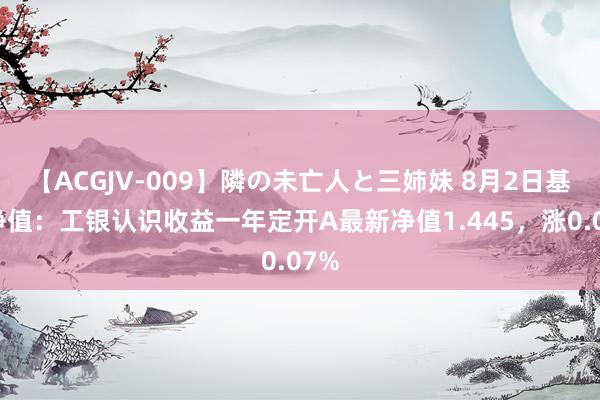 【ACGJV-009】隣の未亡人と三姉妹 8月2日基金净值：工银认识收益一年定开A最新净值1.445，涨0.07%