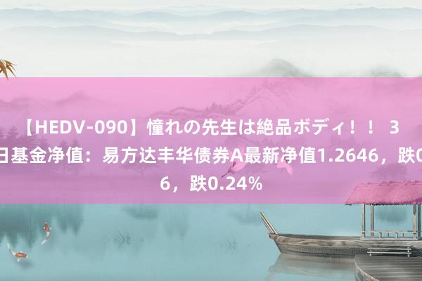 【HEDV-090】憧れの先生は絶品ボディ！！ 3 8月2日基金净值：易方达丰华债券A最新净值1.2646，跌0.24%