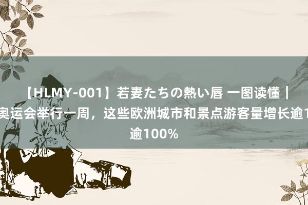 【HLMY-001】若妻たちの熱い唇 一图读懂｜巴黎奥运会举行一周，这些欧洲城市和景点游客量增长逾100%