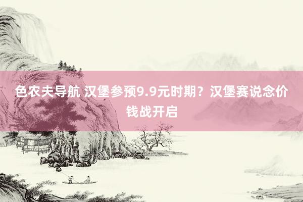 色农夫导航 汉堡参预9.9元时期？汉堡赛说念价钱战开启