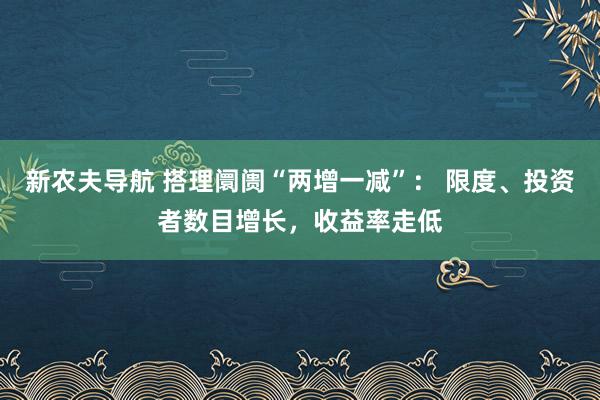 新农夫导航 搭理阛阓“两增一减”： 限度、投资者数目增长，收益率走低