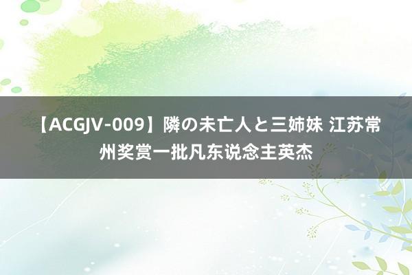 【ACGJV-009】隣の未亡人と三姉妹 江苏常州奖赏一批凡东说念主英杰