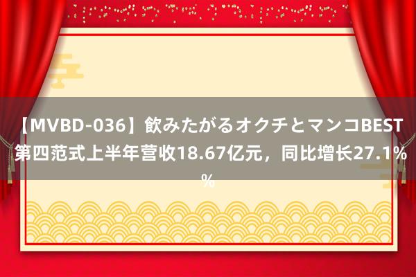 【MVBD-036】飲みたがるオクチとマンコBEST 第四范式上半年营收18.67亿元，同比增长27.1%