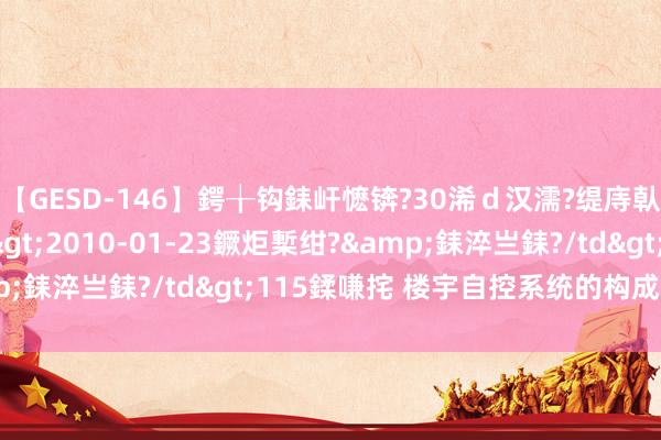 【GESD-146】鍔╁钩銇屽懡锛?30浠ｄ汉濡?缇庤倝銈傝笂銈?3浜?/a>2010-01-23鐝炬槧绀?&銇淬亗銇?/td>115鍒嗛挓 楼宇自控系统的构成有哪些