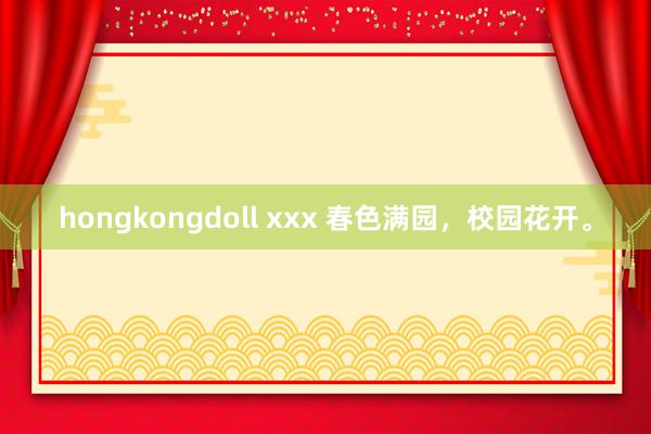 hongkongdoll xxx 春色满园，校园花开。