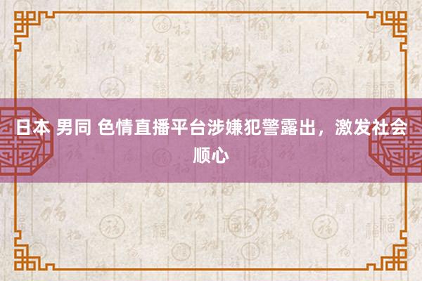 日本 男同 色情直播平台涉嫌犯警露出，激发社会顺心