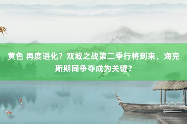 黄色 再度进化？双城之战第二季行将到来，海克斯期间争夺成为关键？