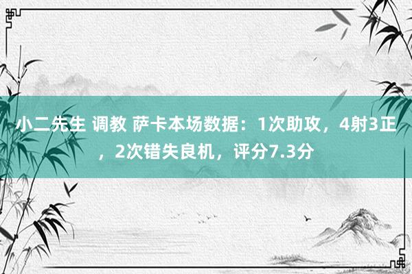 小二先生 调教 萨卡本场数据：1次助攻，4射3正，2次错失良机，评分7.3分