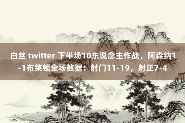 白丝 twitter 下半场10东说念主作战，阿森纳1-1布莱顿全场数据：射门11-19，射正7-4