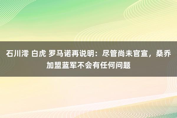 石川澪 白虎 罗马诺再说明：尽管尚未官宣，桑乔加盟蓝军不会有任何问题