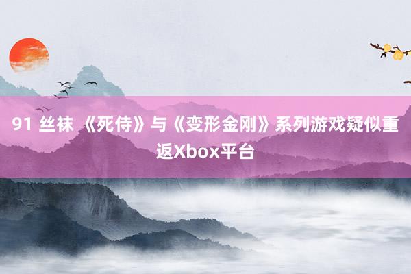 91 丝袜 《死侍》与《变形金刚》系列游戏疑似重返Xbox平台