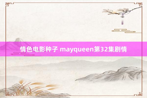 情色电影种子 mayqueen第32集剧情