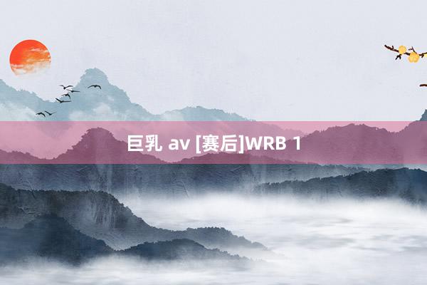 巨乳 av [赛后]WRB 1