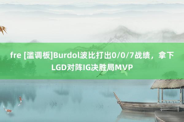 fre [滥调板]Burdol波比打出0/0/7战绩，拿下LGD对阵IG决胜局MVP