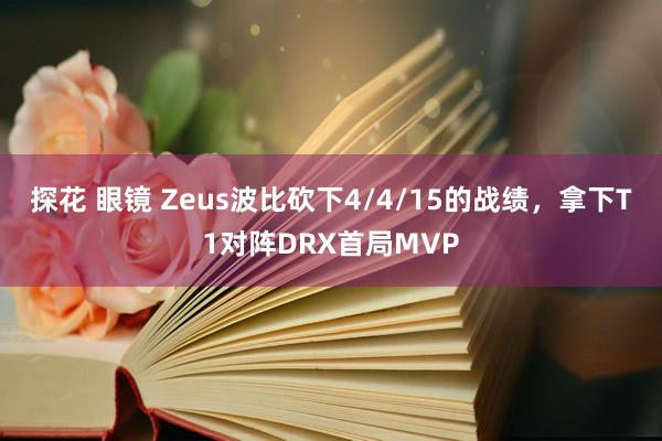 探花 眼镜 Zeus波比砍下4/4/15的战绩，拿下T1对阵DRX首局MVP