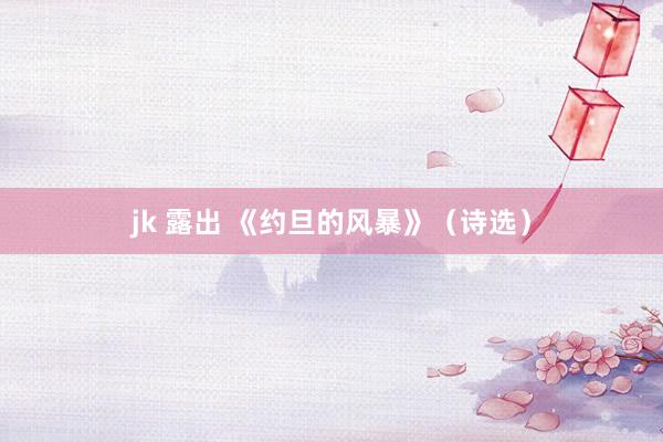 jk 露出 《约旦的风暴》（诗选）